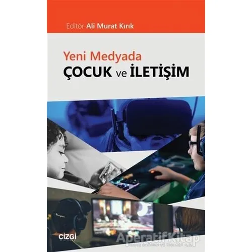 Yeni Medyada Çocuk ve İletişim - Ali Murat Kırık - Çizgi Kitabevi Yayınları