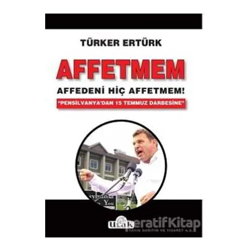Affetmem: Affedeni Hiç Affetmem! - Türker Ertürk - Ulak Yayıncılık