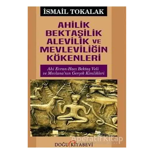 Ahilik Bektaşilik Alevilik ve Mevleviliğin Kökenleri - İsmail Tokalak - Doğu Kitabevi