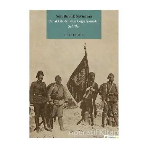 Son Büyük Savunma Çanakkale’de İslam Coğrafyasından Şehitler - Enes Demir - Hiperlink Yayınları