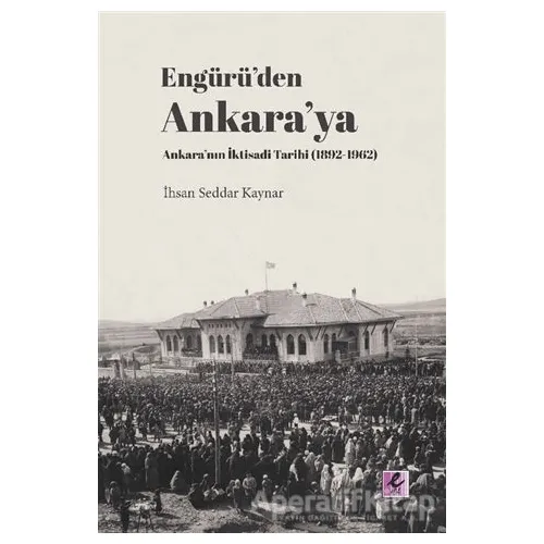 Engürü’den Ankara’ya Ankara’nın İktisadi Tarihi (1892-1962) - İhsan Seddar Kaynar - Efil Yayınevi