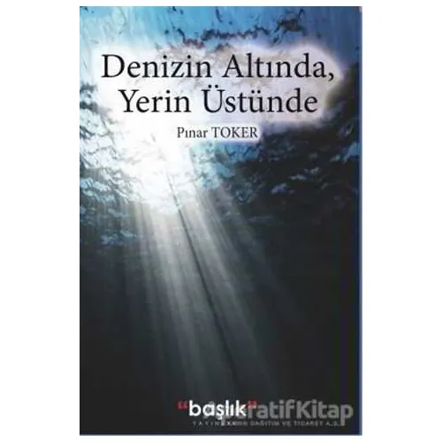 Denizin Altında, Yerin Üstünde - Pınar Toker - Başlık Yayınları