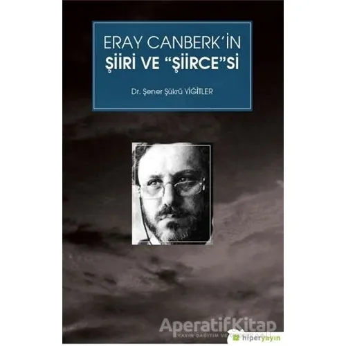 Eray Canberk’in Şiiri ve Şiircesi - Şener Şükrü Yiğitler - Hiperlink Yayınları