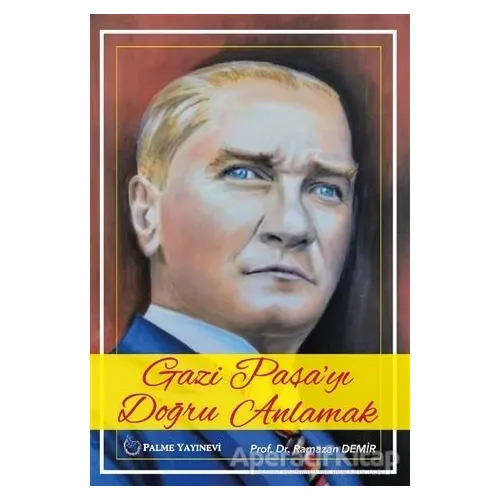 Gazi Paşayı Doğru Anlamak - Ramazan Demir - Palme Yayıncılık