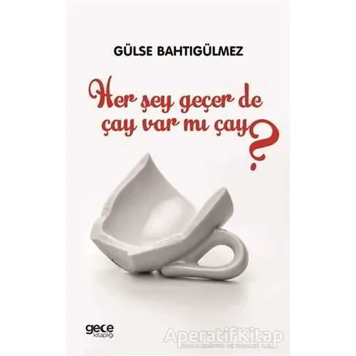 Her Şey Geçer de Çay Var mı Çay? - Gülse Bahtıgülmez - Gece Kitaplığı