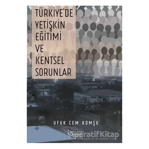 Türkiyede Yetişkin Eğitimi ve Kentsel Sorunlar - Ufuk Cem Komşu - İkinci Adam Yayınları