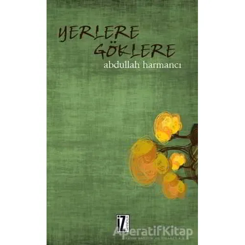 Yerlere Göklere - Abdullah Harmancı - İz Yayıncılık