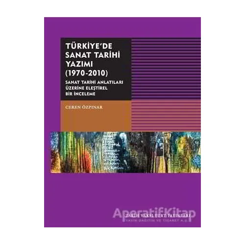 Türkiyede Sanat Tarihi Yazımı (1970-2010) - Ceren Özpınar - Tarih Vakfı Yurt Yayınları