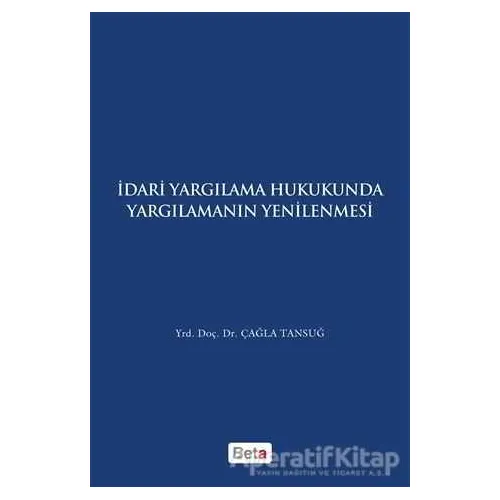 İdari Yagılama Hukukunda Yargılamanın Yenilenmesi - Çağla Tansuğ - Beta Yayınevi