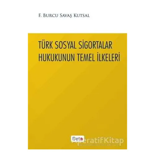 Türk Sosyal Sigortalar Hukukunun Temel İlkeleri - Burcu Savaş Kutsal - Beta Yayınevi