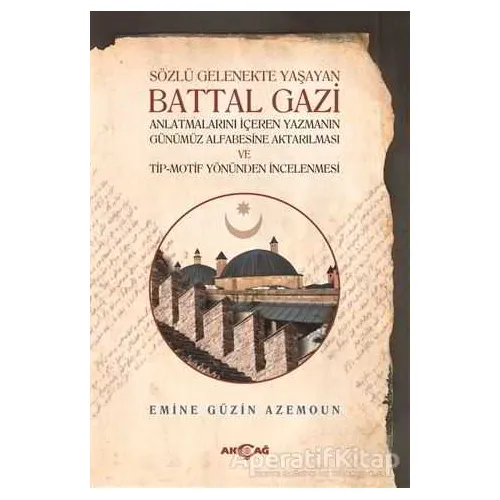 Sözlü Gelenekte Yaşayan Battal Gazi - Emine Güzin Azemoun - Akçağ Yayınları