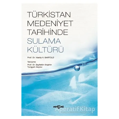 Türkistan Medeniyet Tarihinde Sulama Kültürü - V. V. Bartold - Akçağ Yayınları