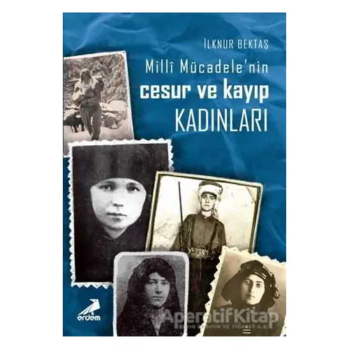 Milli Mücadele’nin Cesur ve Kayıp Kadınları - İlknur Bektaş - Erdem Yayınları