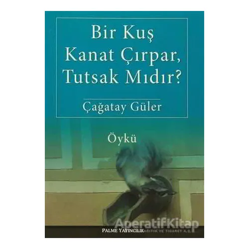 Bir Kuş Kanat Çırpar, Tutsak Mıdır? - Çağatay Güler - Palme Yayıncılık