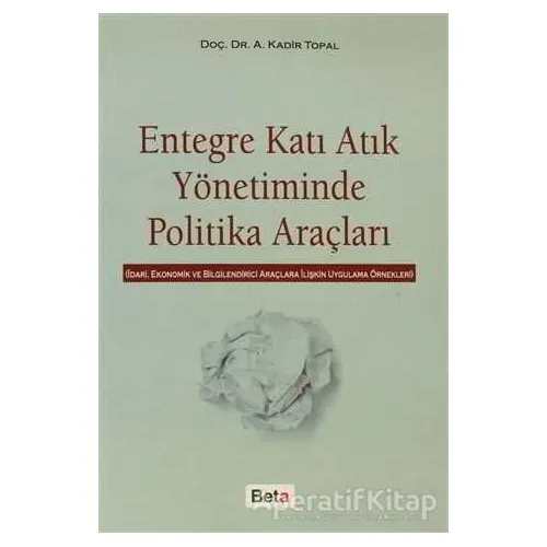 Entegre Katı Atık Yönetiminde Politika Araçları - A. Kadir Topal - Beta Yayınevi