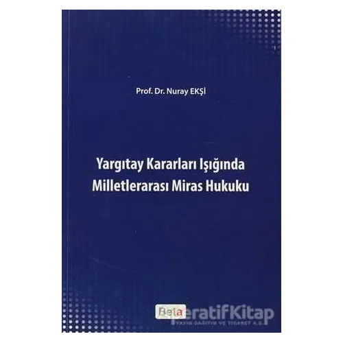 Yargıtay Kararları Işığında Milletlerarası Miras Hukuku - Nuray Ekşi - Beta Yayınevi