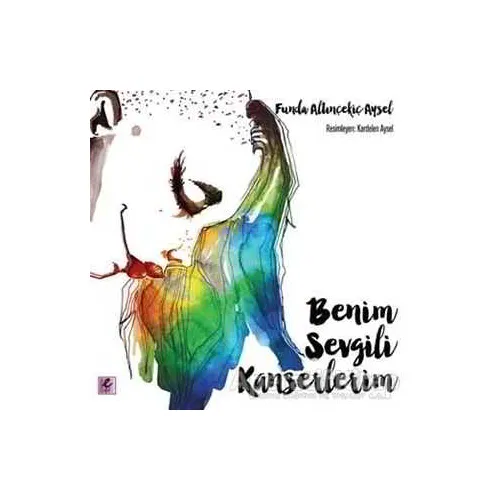 Benim Sevgili Kanserlerim - Funda Altınçekiç Aysel - Efil Yayınevi
