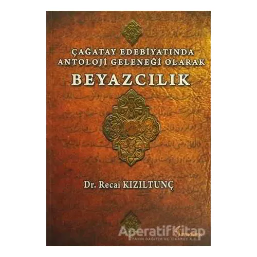 Çağatay Edebiyatında Antoloji Geleneği Olarak Beyazcılık - Recai Kızıltunç - Fenomen Yayıncılık
