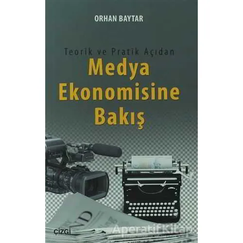 Teorik ve Pratik Açıdan Medya Ekonomisine Bakış - Orhan Baytar - Çizgi Kitabevi Yayınları