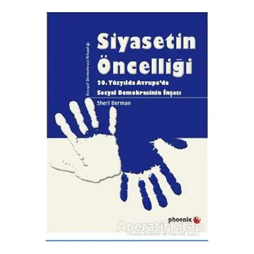 Siyasetin Öncelliği - Sheri Berman - Phoenix Yayınevi