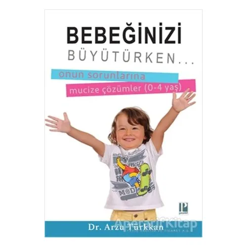 Bebeğinizi Büyütürken... Onun Sorunlarına Mucize Çözümler (0-4 yaş)