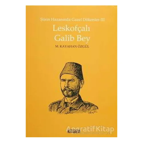 Şiirin Hazanında Gazel Dökenler 3 - Leskofçalı Galib Bey - M. Kayahan Özgül - Kitabevi Yayınları