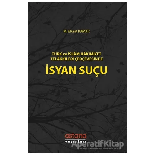 Türk ve İslam Hakimiyet Telakkileri Çerçevesinde İsyan Suçu - M. Murat Kamar - Astana Yayınları