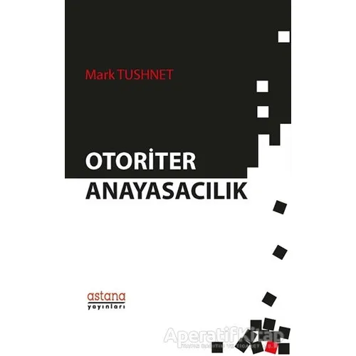 Otoriter Anayasacılık - Mark Tushnet - Astana Yayınları