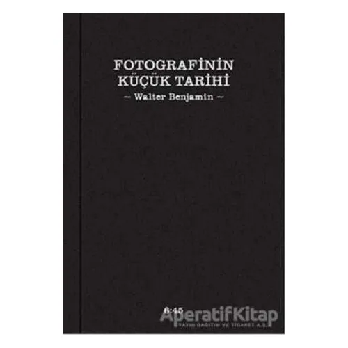 Fotografinin Küçük Tarihi - Walter Benjamin - Altıkırkbeş Yayınları