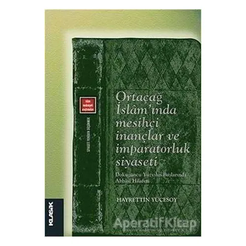 Ortaçağ İslamında Mesihçi İnançlar ve İmparatorluk Siyaseti - Hayrettin Yücesoy - Klasik Yayınları