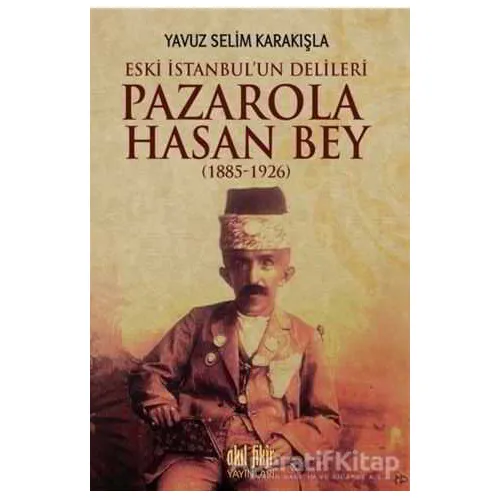 Pazarola Hasan Bey (1885-1926) - Yavuz Selim Karakışla - Akıl Fikir Yayınları