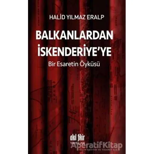 Balkanlardan İskenderiyeye Bir Esaretin Öyküsü - Halid Yılmaz Eralp - Akıl Fikir Yayınları