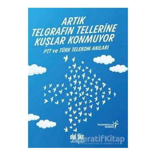 Artık Telgrafın Tellerine Kuşlar Konmuyor - Kolektif - Akıl Fikir Yayınları