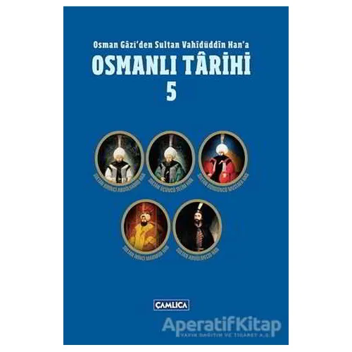Osman Gazi’den Sultan Vahidüddin Han’a Osmanlı Tarihi 5 - Kolektif - Çamlıca Basım Yayın
