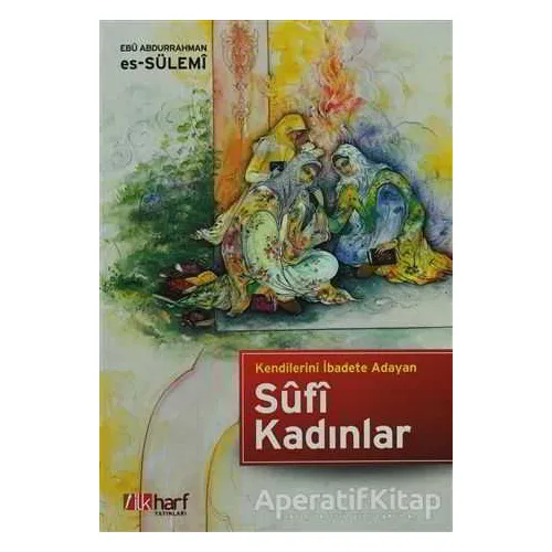 Kendilerini İbadete Adayan Sufi Kadınlar - Ebu Abdurrahman Es-Sülemi - İlkharf Yayınevi