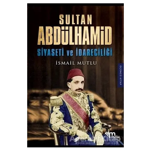 Sultan Abdülhamid Siyaseti ve İdareciliği - İsmail Mutlu - Mutlu Yayınevi