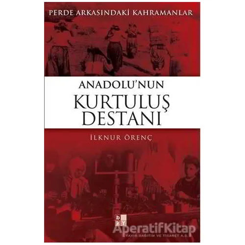 Anadolu’nun Kurtuluş Destanı - İlknur Örenç - Babıali Kültür Yayıncılığı
