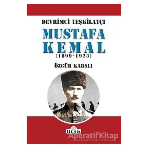Devrimci Teşkilatçı Mustafa Kemal (1899/1923) - Özgür Karslı - Ulak Yayıncılık