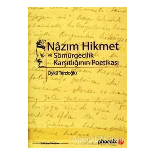 Nazım Hikmet ve Sömürgecilik Karşıtlığının Poetikası - Öykü Terzioğlu - Phoenix Yayınevi
