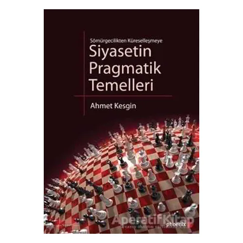 Sömürgecilikten Küreselleşmeye Siyasetin Pragmatik Temelleri - Ahmet Kesgin - Phoenix Yayınevi