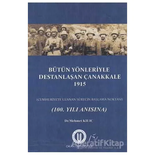 Bütün Yönleriyle Destanlaşan Çanakkale 1915 - Mehmet Kılıç - Okan Üniversitesi Kitapları