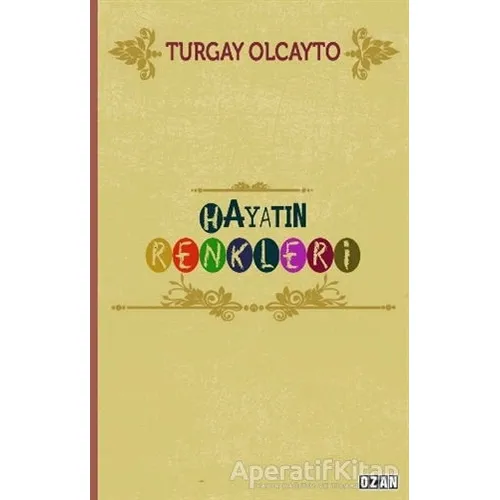 Hayatın Renkleri - Turgay Olcayto - Ozan Yayıncılık