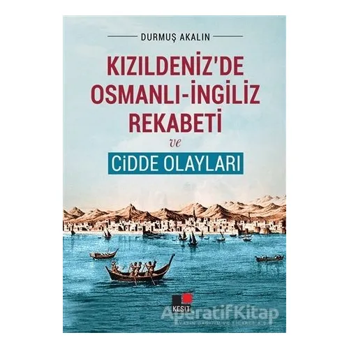 Kızıldenizde Osmanlı - İngiliz Rekabeti ve Cidde Olayları - Durmuş Akalın - Kesit Yayınları