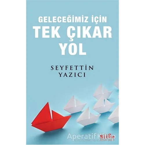 Geleceğimiz İçin Tek Çıkar Yol - Seyfettin Yazıcı - Bilge Kültür Sanat