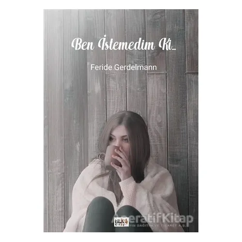 Ben İstemedim Ki... - Feride Gerdelmann - Tilki Kitap