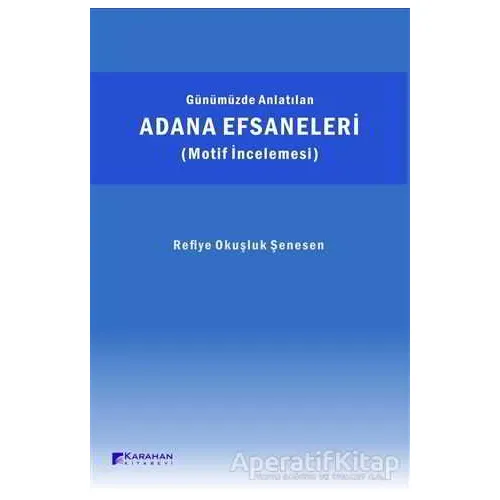 Günümüzde Anlatılan Adana Efsaneleri (Motif İncelemesi) - Refiye Okuşluk Şenesen - Karahan Kitabevi