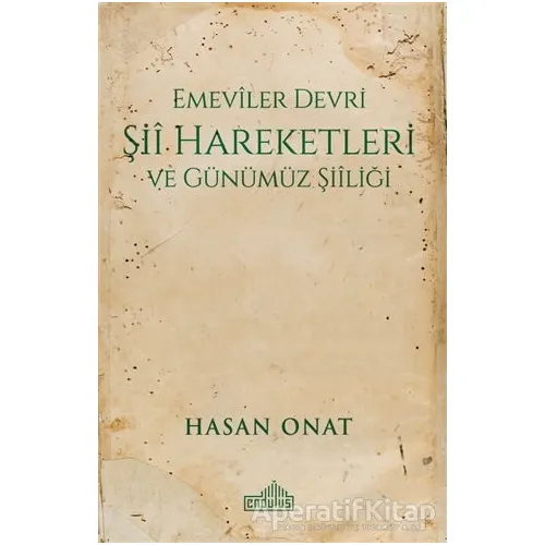 Emeviler Devri Şii Hareketleri ve Günümüz Şiiliği - Hasan Onat - Endülüs Yayınları