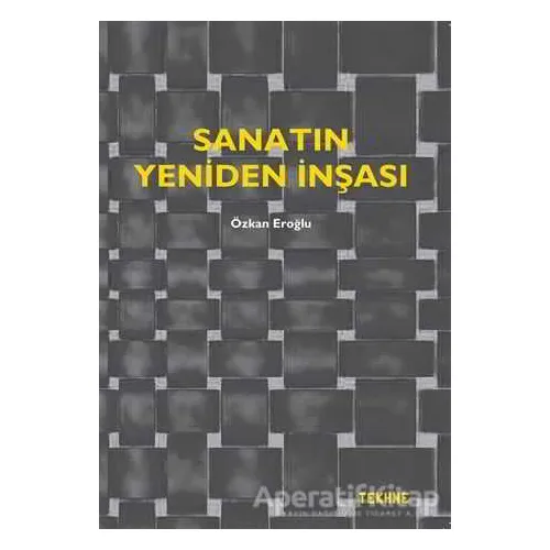 Sanatın Yeniden İnşası - Özkan Eroğlu - Tekhne Yayınları