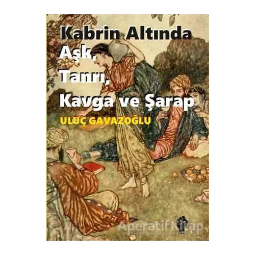 Kabrin Altında Aşk, Tanrı, Kavga ve Şarap - Uluç Gavazoğlu - İştirak Yayınevi