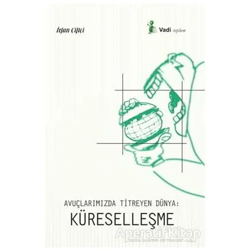 Avuçlarımızda Titreyen Dünya: Küreselleşme - İrfan Çiftçi - Vadi Yayınları